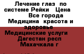 Лечение глаз  по системе Рейки › Цена ­ 300 - Все города Медицина, красота и здоровье » Медицинские услуги   . Дагестан респ.,Махачкала г.